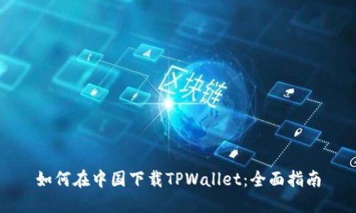 如何在中国下载TPWallet：全面指南