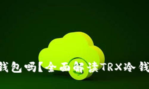 TRX可以作为冷钱包吗？全面解读TRX冷钱包的概念与实践