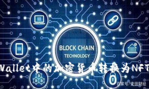 如何将TP Wallet中的加密货币转换为NFT的详细指南