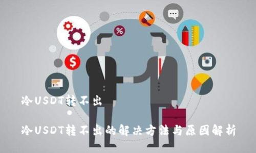 冷USDT转不出

冷USDT转不出的解决方法与原因解析
