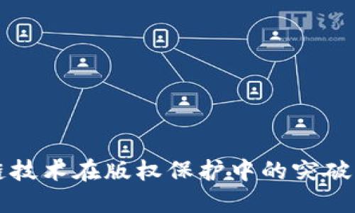 中国区块链技术在版权保护中的突破与最新进展