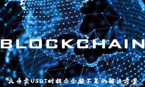   
火币卖USDT时提示余额不足的解决方案